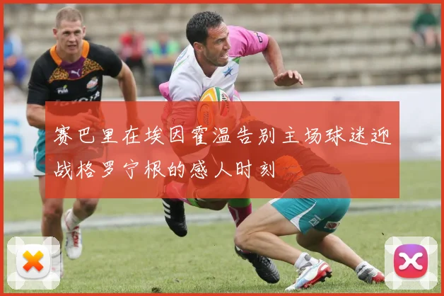 赛巴里在埃因霍温告别主场球迷迎战格罗宁根的感人时刻