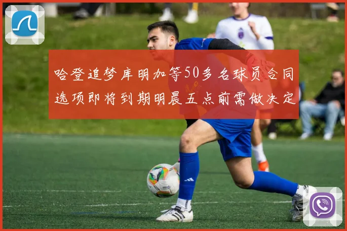 哈登追梦库明加等50多名球员合同选项即将到期明晨五点前需做决定