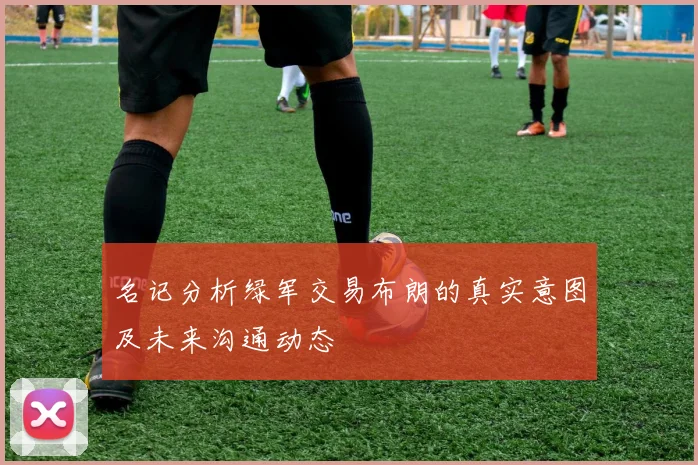 名记分析绿军交易布朗的真实意图及未来沟通动态
