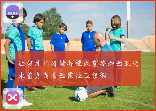 西班牙门将储备强大霍安加西亚尚未首秀乌奈西蒙拉亚领衔