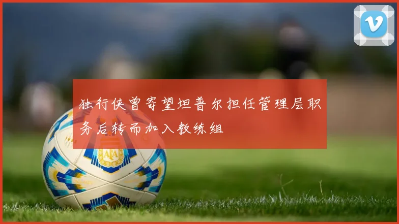 独行侠曾寄望坦普尔担任管理层职务后转而加入教练组