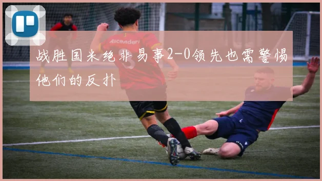 战胜国米绝非易事2-0领先也需警惕他们的反扑