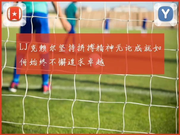 LJ克赖尔坚持拼搏精神无论成就如何始终不懈追求卓越