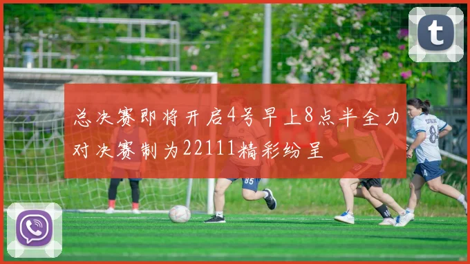 总决赛即将开启4号早上8点半全力对决赛制为22111精彩纷呈