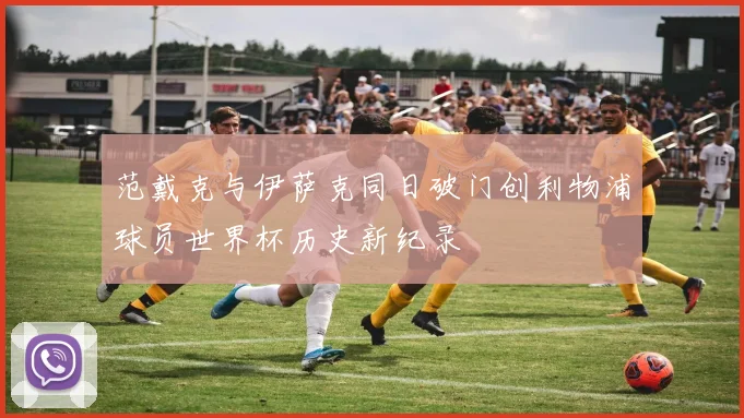 范戴克与伊萨克同日破门创利物浦球员世界杯历史新纪录