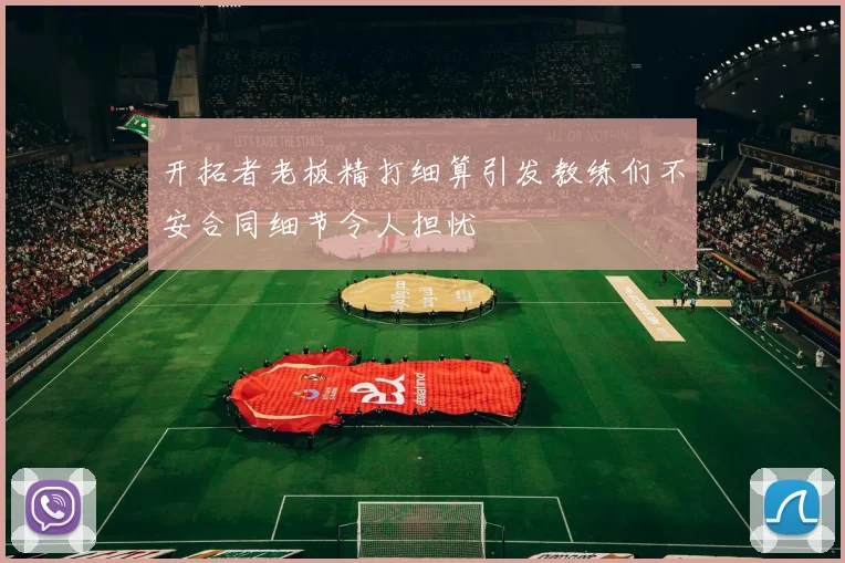 开拓者老板精打细算引发教练们不安合同细节令人担忧