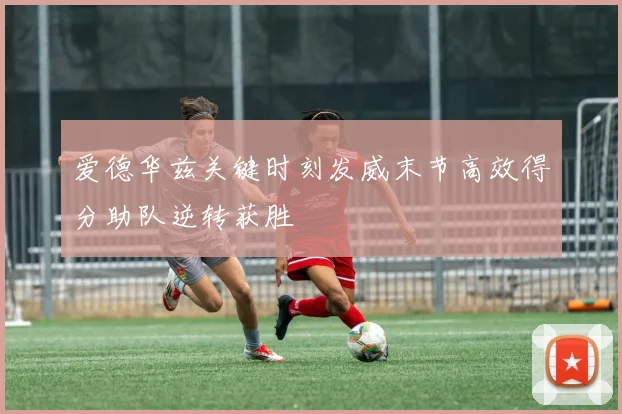 爱德华兹关键时刻发威末节高效得分助队逆转获胜