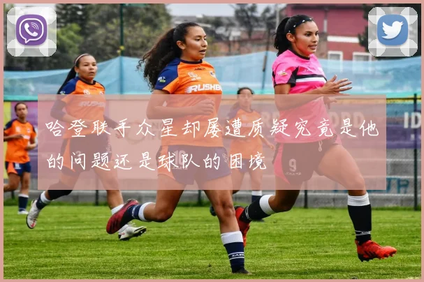 哈登联手众星却屡遭质疑究竟是他的问题还是球队的困境