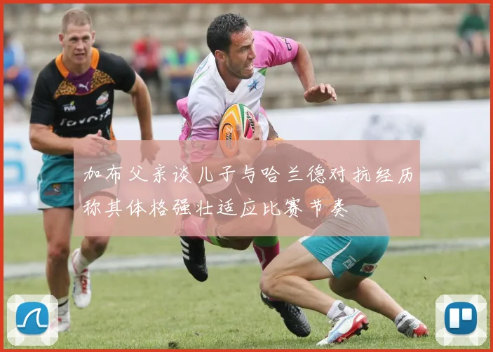 加布父亲谈儿子与哈兰德对抗经历称其体格强壮适应比赛节奏